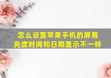 怎么设置苹果手机的屏幕亮度时间和日期显示不一样