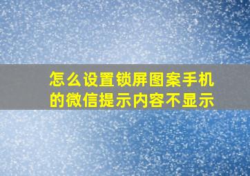 怎么设置锁屏图案手机的微信提示内容不显示