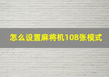 怎么设置麻将机108张模式