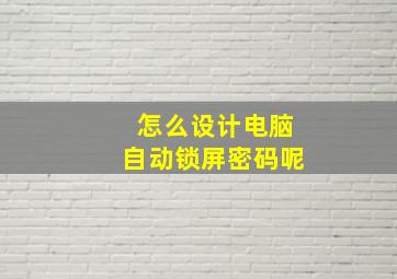 怎么设计电脑自动锁屏密码呢