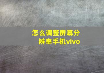 怎么调整屏幕分辨率手机vivo