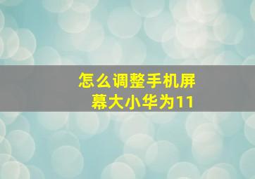 怎么调整手机屏幕大小华为11