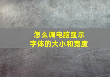 怎么调电脑显示字体的大小和宽度