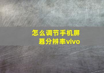 怎么调节手机屏幕分辨率vivo