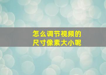 怎么调节视频的尺寸像素大小呢