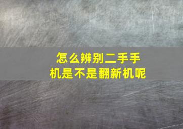 怎么辨别二手手机是不是翻新机呢