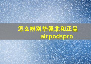 怎么辨别华强北和正品airpodspro