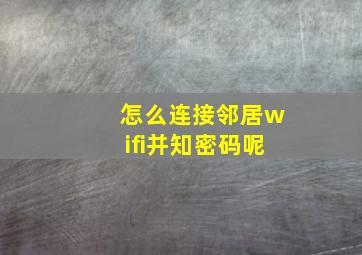 怎么连接邻居wifi并知密码呢