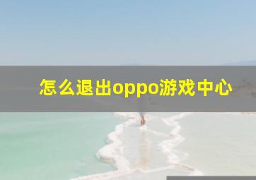 怎么退出oppo游戏中心