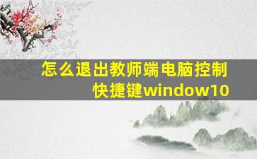 怎么退出教师端电脑控制快捷键window10