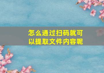 怎么通过扫码就可以提取文件内容呢