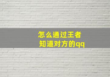 怎么通过王者知道对方的qq