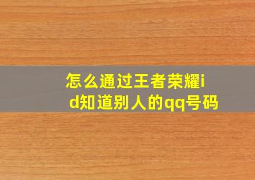 怎么通过王者荣耀id知道别人的qq号码