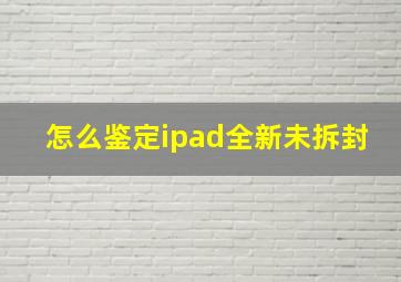 怎么鉴定ipad全新未拆封