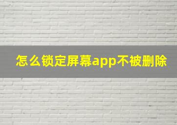 怎么锁定屏幕app不被删除