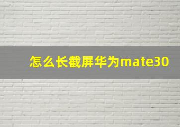 怎么长截屏华为mate30