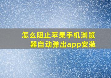 怎么阻止苹果手机浏览器自动弹出app安装