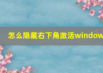 怎么隐藏右下角激活windows