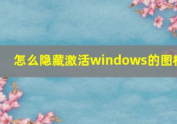 怎么隐藏激活windows的图标