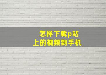 怎样下载p站上的视频到手机