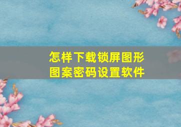 怎样下载锁屏图形图案密码设置软件