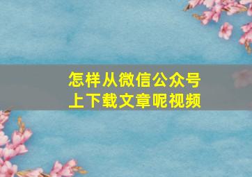 怎样从微信公众号上下载文章呢视频