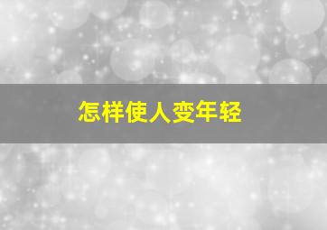 怎样使人变年轻