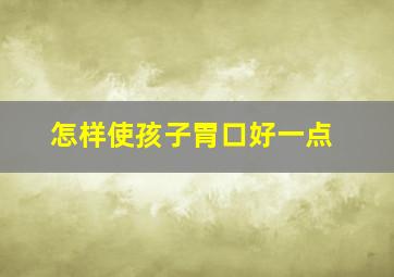 怎样使孩子胃口好一点