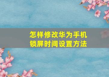 怎样修改华为手机锁屏时间设置方法