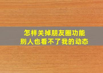 怎样关掉朋友圈功能别人也看不了我的动态