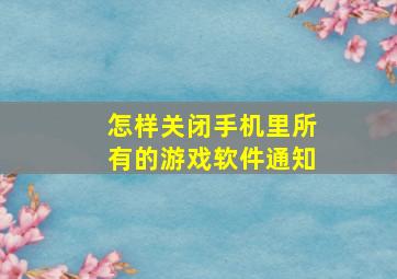 怎样关闭手机里所有的游戏软件通知