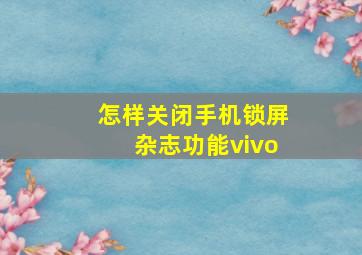 怎样关闭手机锁屏杂志功能vivo