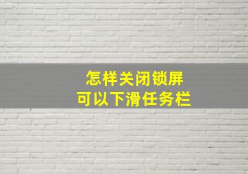 怎样关闭锁屏可以下滑任务栏