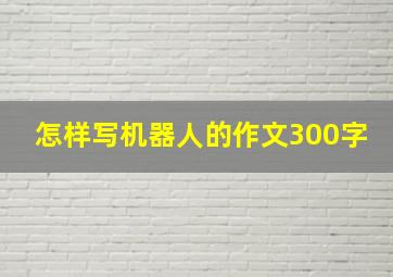 怎样写机器人的作文300字