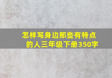 怎样写身边那些有特点的人三年级下册350字