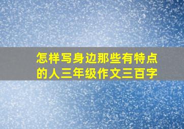 怎样写身边那些有特点的人三年级作文三百字