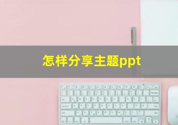 怎样分享主题ppt