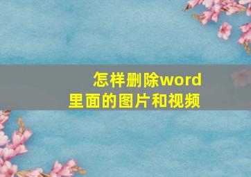 怎样删除word里面的图片和视频