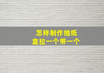 怎样制作抽纸盒拉一个带一个