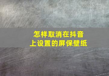 怎样取消在抖音上设置的屏保壁纸