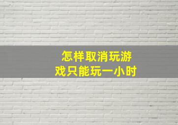 怎样取消玩游戏只能玩一小时