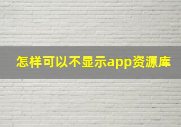 怎样可以不显示app资源库