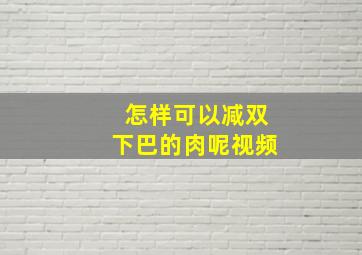 怎样可以减双下巴的肉呢视频