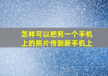 怎样可以把另一个手机上的照片传到新手机上