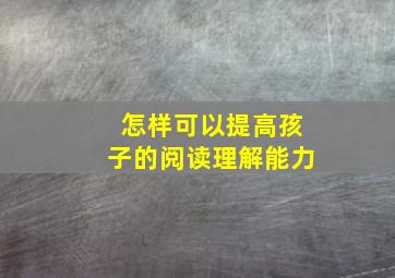 怎样可以提高孩子的阅读理解能力