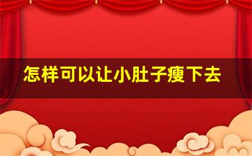 怎样可以让小肚子瘦下去