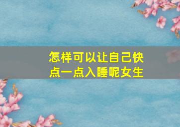 怎样可以让自己快点一点入睡呢女生