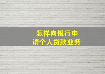 怎样向银行申请个人贷款业务