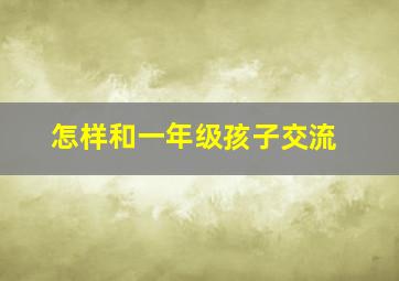 怎样和一年级孩子交流