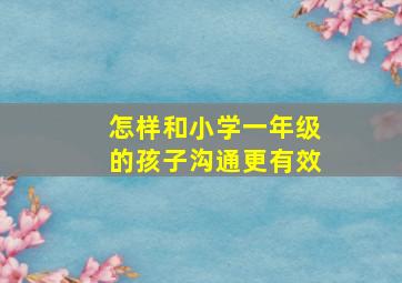 怎样和小学一年级的孩子沟通更有效